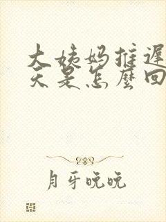 大姨妈推迟了五天是怎么回事