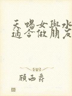 天蝎女与水瓶女适合做朋友吗