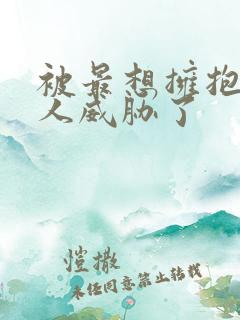 被最想拥抱的男人威胁了