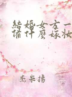 结婚女方一般准备什么嫁妆