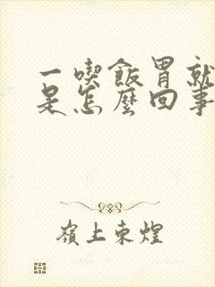 一吃饭胃就打嗝是怎么回事