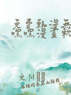 免费韩漫无遮羞嘿嘿漫画软件