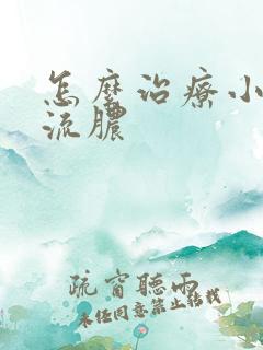 怎么治疗小弟弟流脓