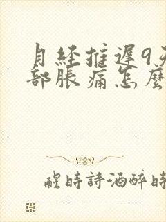 月经推迟9天胸部胀痛怎么回事