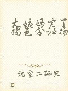 大姨妈完了总有褐色分泌物是怎么回事