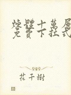 炼体十万层漫画免费下拉式六漫画