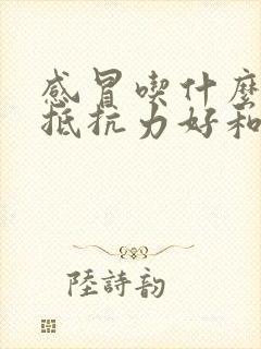 感冒吃什么增加抵抗力好和免疫力