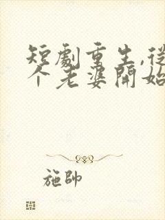 短剧重生,从捡个老婆开始免费观看