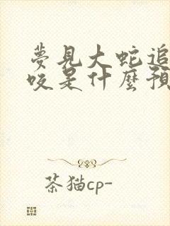 梦见大蛇追着我咬是什么预兆