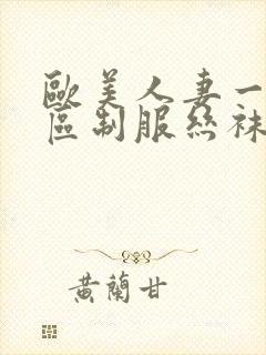 欧美人妻一区二区制服丝袜人妻