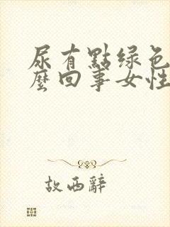 尿有点绿色是怎么回事女性