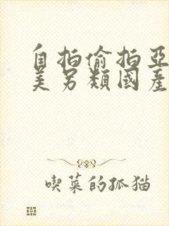 自拍偷拍亚洲欧美另类国产