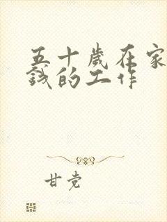 五十岁在家里赚钱的工作