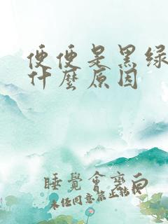 便便是黑绿色是什么原因