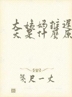 大姨妈推迟20天是什么原因呢