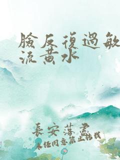 脸反复过敏红肿流黄水