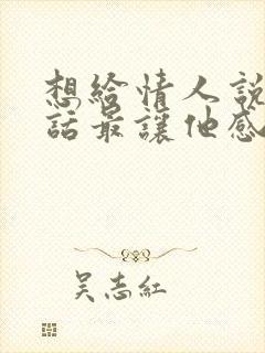 想给情人说什么话最让他感动