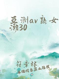 亚洲av熟女高潮30