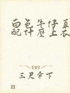 白色牛仔直筒裤配什么上衣好看