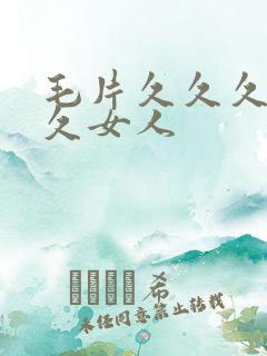 毛片久久久久久久女人