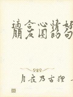 适合心情好的发朋友圈的句子