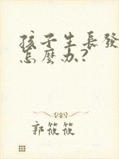 孩子生长发育早怎么办?