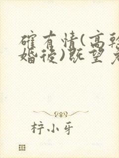 确有情(高干 婚后)既望免费阅读全文完整版