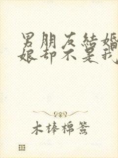 男朋友结婚了新娘却不是我