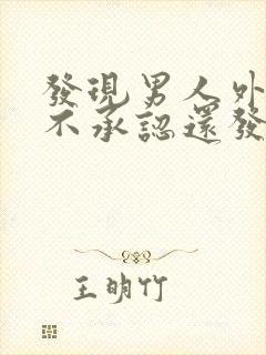 发现男人外遇他不承认还发火