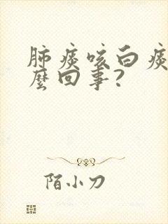 肺痰咳白痰是怎么回事?