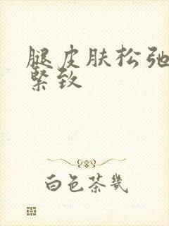 腿皮肤松弛怎么紧致