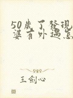 50岁了发现老婆有外遇怎么办?