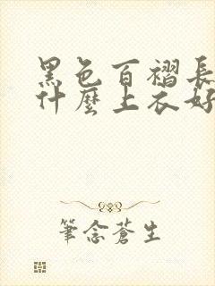 黑色百褶长裙配什么上衣好看