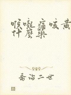 喉咙痛咳黄痰吃什么药