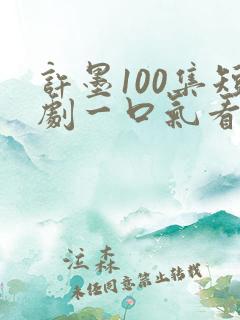 许墨100集短剧一口气看完