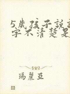 5岁孩子说话吐字不清楚是什么原因