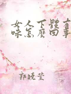 女人下体有鱼腥味怎么回事