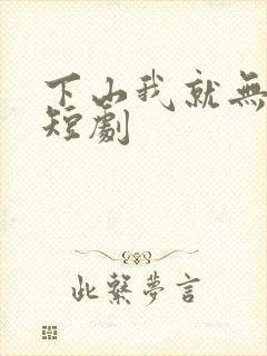 下山我就无敌了短剧
