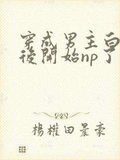 穿成男主白月光后开始np了