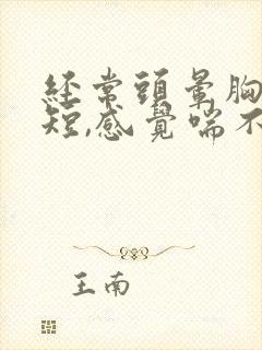 经常头晕胸闷气短,感觉喘不上气什么原因