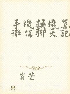 手机换机怎么把微信聊天记录导入