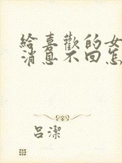 给喜欢的女生发消息不回怎么办