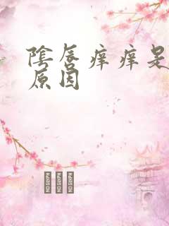 阴唇痒痒是什么原因