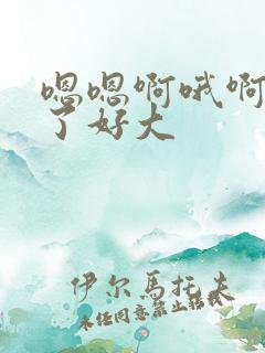 嗯嗯啊哦啊不要了好大