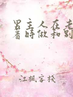 男主人在老婆睡着时做和别人做小说