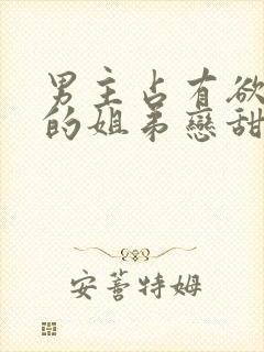 男主占有欲很强的姐弟恋甜宠文