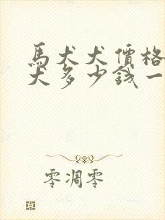 马犬犬价格马犬犬多少钱一只