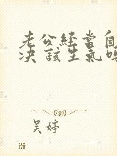 老公经常自己解决 该生气吗