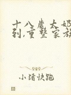 十八岁太奶奶驾到,重整家族荣耀第二部免费