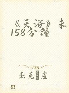 《天浴》未删减158分钟